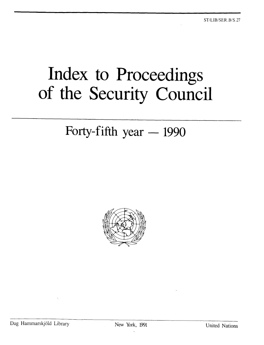 handle is hein.unl/indproc0045 and id is 1 raw text is: ST/LIB/SER.B/S.27

Index to Proceedings
of the Security Council
Forty-fifth year - 1990

Dag Hammarskj6ld Library                    New York, 1991

United Nations


