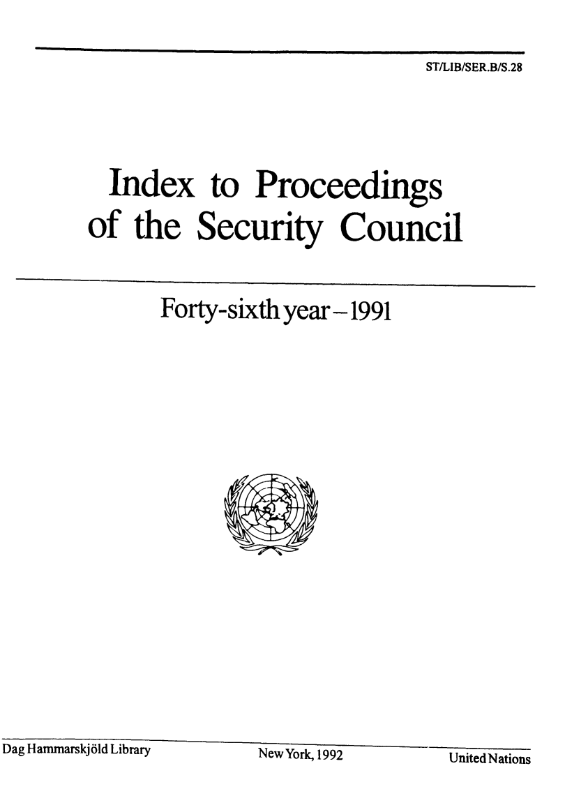 handle is hein.unl/indproc0046 and id is 1 raw text is: ST/LIB/SER.B/S.28

Index to Proceedings
of the Security Council

Forty-sixth year - 1991

New York, 1992              UnitedNations

Dag Hammarskj 61d Library


