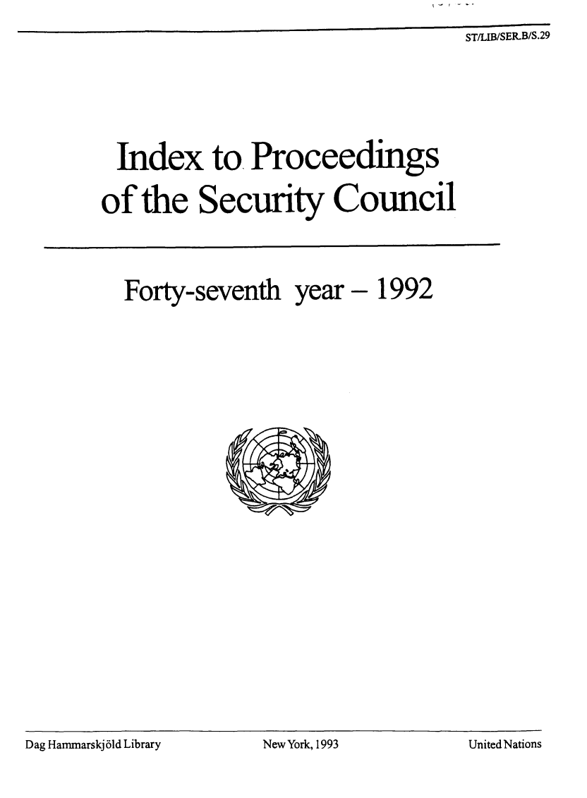 handle is hein.unl/indproc0047 and id is 1 raw text is: ST/LIB/SER.B/S.29

Index to Proceedings
of the Security Council
Forty-seventh year - 1992

Dag Hammarskj 61d Library

New York, 1993

United Nations



