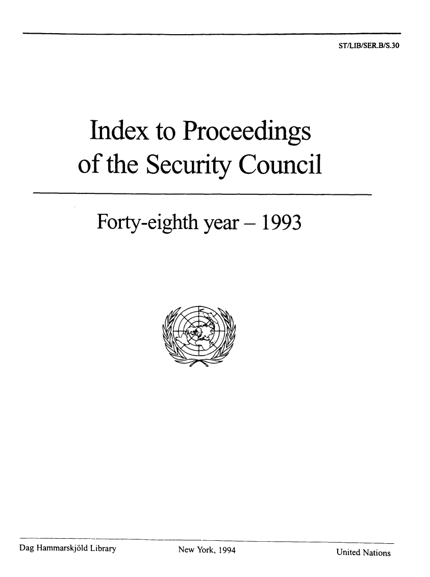 handle is hein.unl/indproc0048 and id is 1 raw text is: ST/LIB/SER.B/S.30

Index to Proceedings
of the Security Council
Forty-eighth year - 1993

Dag Hammarskj6ld Library

United Nations

New York, 1994


