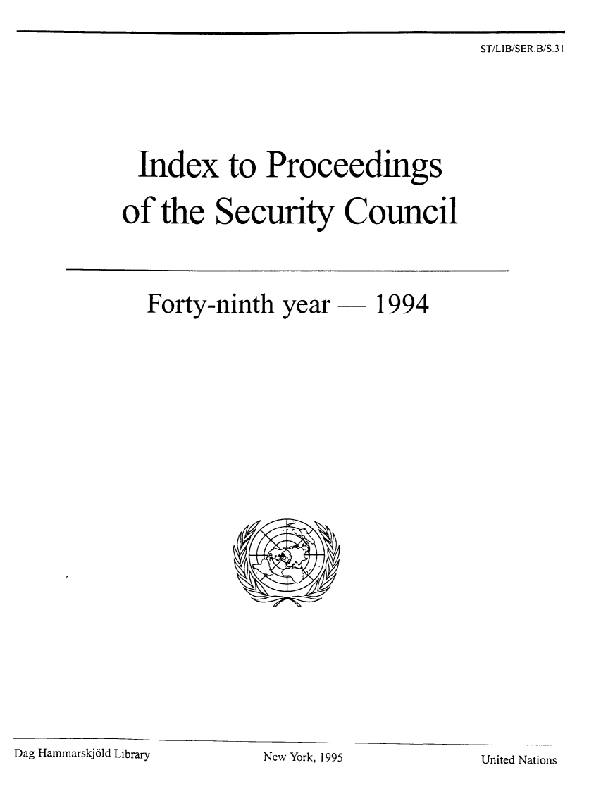 handle is hein.unl/indproc0049 and id is 1 raw text is: ST/LIB/SER.B/S.31

Index to Proceedings
of the Security Council

Forty-ninth year  1994

Dag Hammarskj6ld Library

United Nations

New York, 1995


