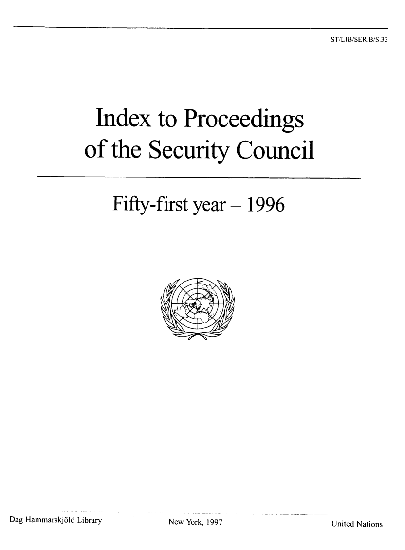 handle is hein.unl/indproc0051 and id is 1 raw text is: ST/LIB/SER.B/S.33

Index to Proceedings
of the Security Council
Fifty-first year - 1996

Dag Hammarskj6ld Library

United Nations

New York, 1997


