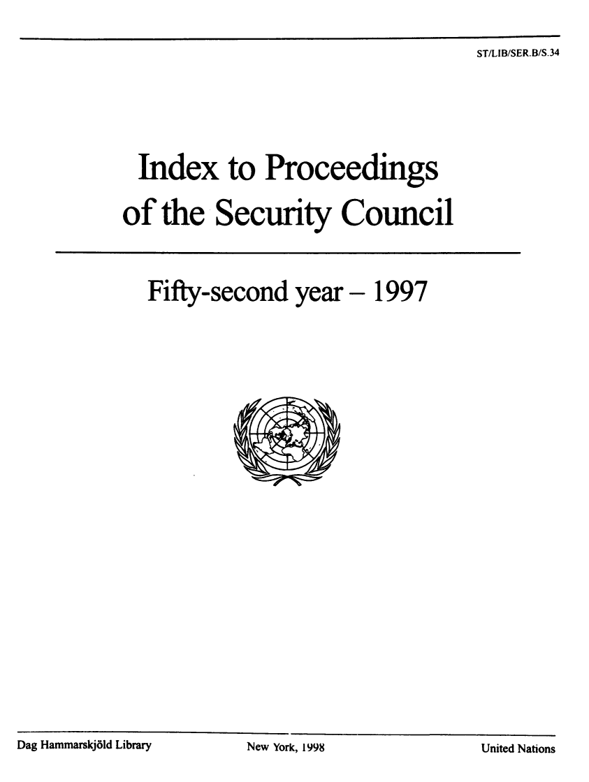 handle is hein.unl/indproc0052 and id is 1 raw text is: ST/LIB/SER.B/S.34

Index to Proceedings
of the Security Council
Fifty-second year - 1997

Dag Hammarskj61d Library

New York, 1998

United Nations


