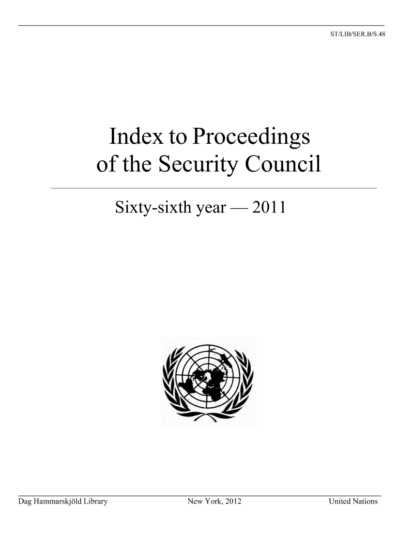 handle is hein.unl/indproc0066 and id is 1 raw text is: ST/LIB/SER.B/S.48

Index to Proceedings
of the Security Council
Sixty-sixth year- 2011

Dag Hammarskj6ld Library

New York, 2012

United Nations


