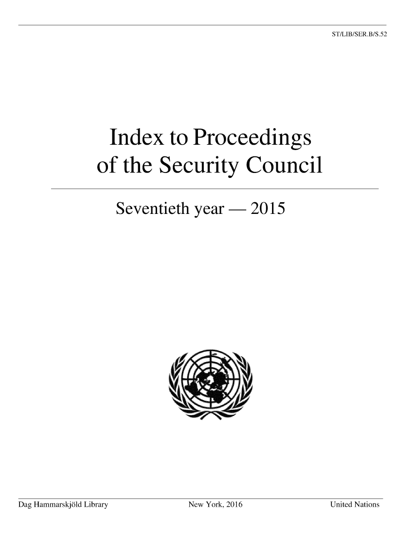 handle is hein.unl/indproc0070 and id is 1 raw text is: 
ST/LIB/SER.B/S.52


  Index to Proceedings

of  the  Security Council


Seventieth year


-  2015


Dag Hammarskjald Library


New York, 2016


United Nations


