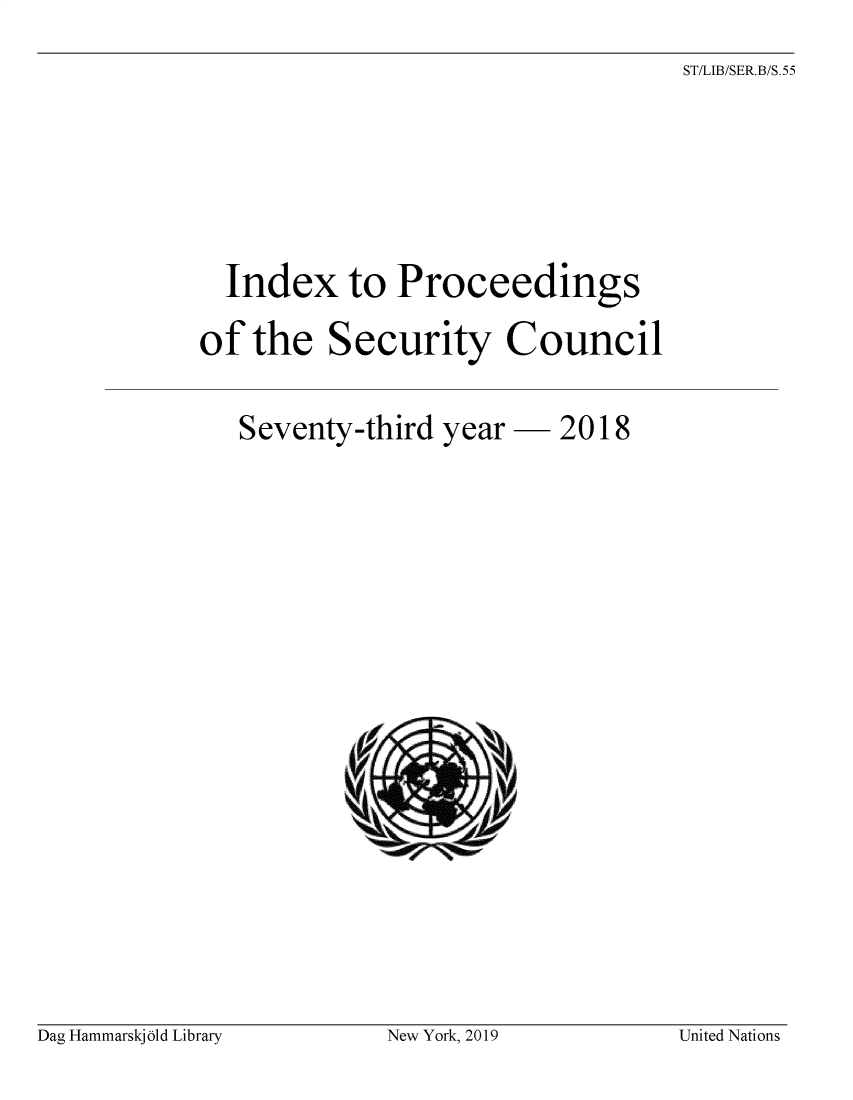handle is hein.unl/indproc0073 and id is 1 raw text is: 

ST/LIB/SER.B/S.55


  Index to Proceedings


of the Security Council



   Seventy-third year- 2018


Dag Hammarskj old Library


New York, 2019


United Nations


