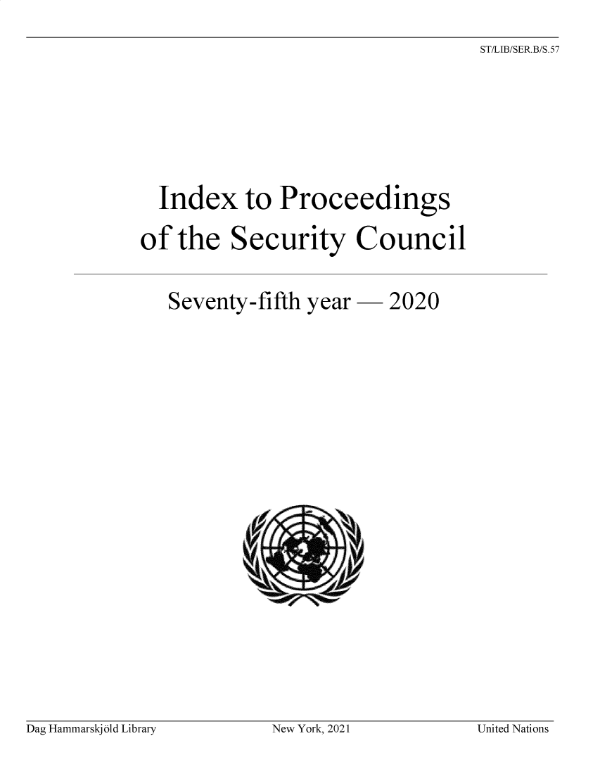 handle is hein.unl/indproc0075 and id is 1 raw text is: ST/LIB/SER.B/S.57

Index to Proceedings
of the Security Council

Seventy-fifth

year  2020

Dag Hammarskjold Library

New York, 2021

United Nations

u vJ


