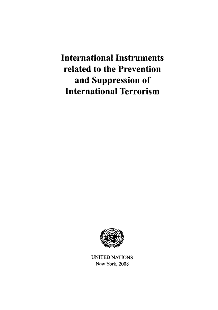 handle is hein.unl/ininspr0001 and id is 1 raw text is: International Instruments
related to the Prevention
and Suppression of
International Terrorism

UNITED NATIONS
New York, 2008



