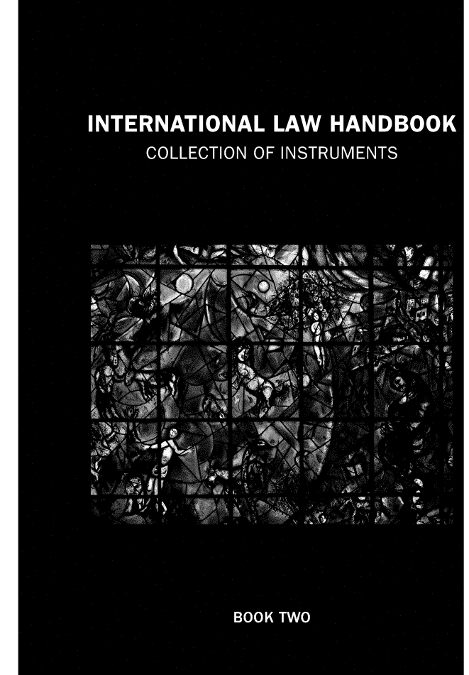 handle is hein.unl/inlahbcos0002 and id is 1 raw text is: 







INTERNATIONAL LAW HANDBOOK

      COLLECTION OF INSTRUMENTS







      INS'a &7 2 TT  1AWN& ci
                                    CA

N&V                   If
  Wir,                              kw


  Ls              aw
          mi
                             Vill,


                             I .. . . .. . .

 0 mr
 74
    ' AN                         All
    19,

              IJI
  AR
               wvi           A V







               BOOK TWO


