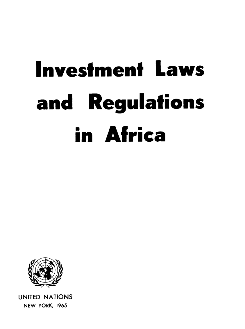 handle is hein.unl/invlafrc0001 and id is 1 raw text is: investment

and

Laws

Africa

UNITED NATIONS
NEW YORK, 1965

Regulations

i
in


