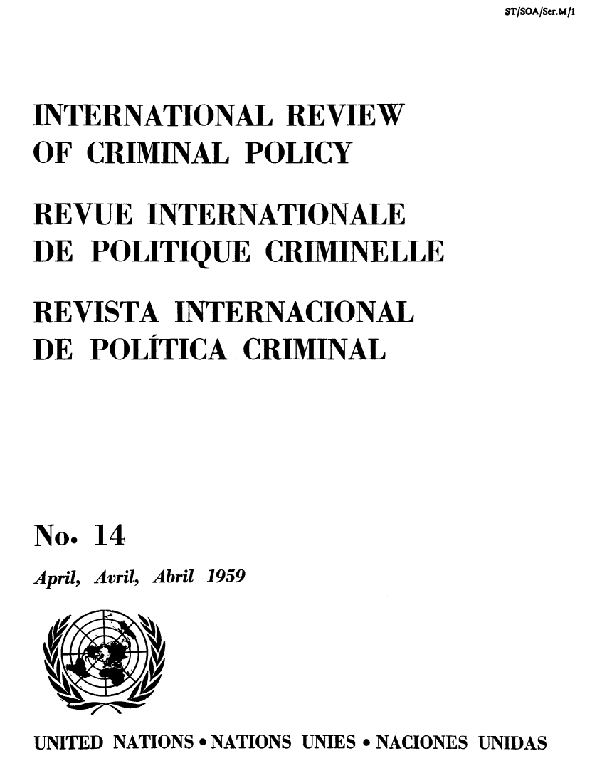 handle is hein.unl/irocrimp0013 and id is 1 raw text is: ST/SOA/Ser.M/1

INTERNATIONAL REVIEW
OF CRIMINAL POLICY
REVUE INTERNATIONALE
DE POLITIQUE CRIMINELLE
REVISTA INTERNACIONAL
DE POLITICA CRIMINAL
No. 14

April, Avril, Abril 1959

UNITED NATIONS * NATIONS UNIES * NACIONES UNIDAS


