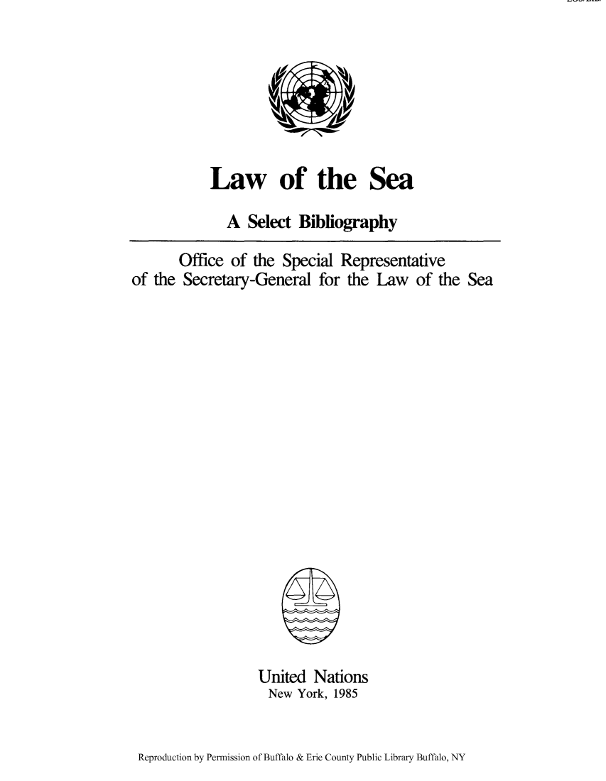 handle is hein.unl/lseabi0001 and id is 1 raw text is: Law of the Sea
A Select Bibliography
Office of the Special Representative
of the Secretary-General for the Law of the Sea

United Nations
New York, 1985

Reproduction by Permission of Buffalo & Erie County Public Library Buffalo, NY


