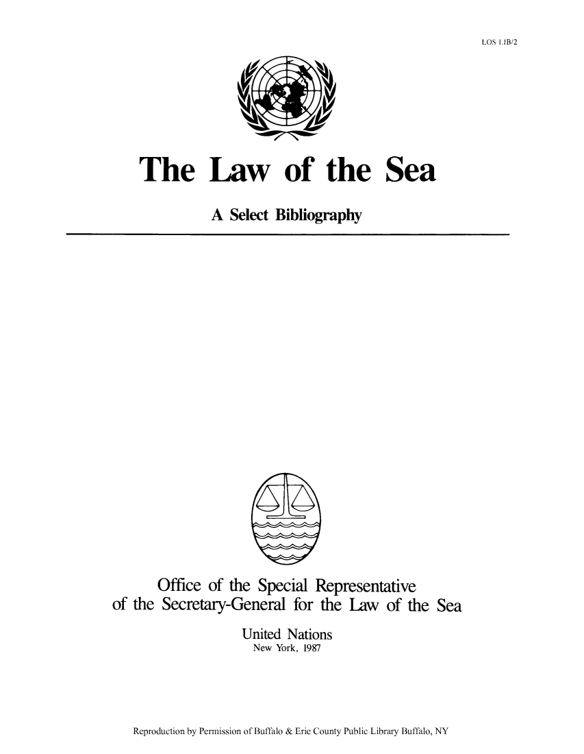 handle is hein.unl/lseabi0002 and id is 1 raw text is: LOS I B/2

The Law of the Sea
A Select Bibliography

Office of the Special Representative
of the Secretary-General for the Law of the Sea
United Nations
New York, 1987

Reproduction by Permission of Buffalo & Erie County Public Library Buffalo, NY


