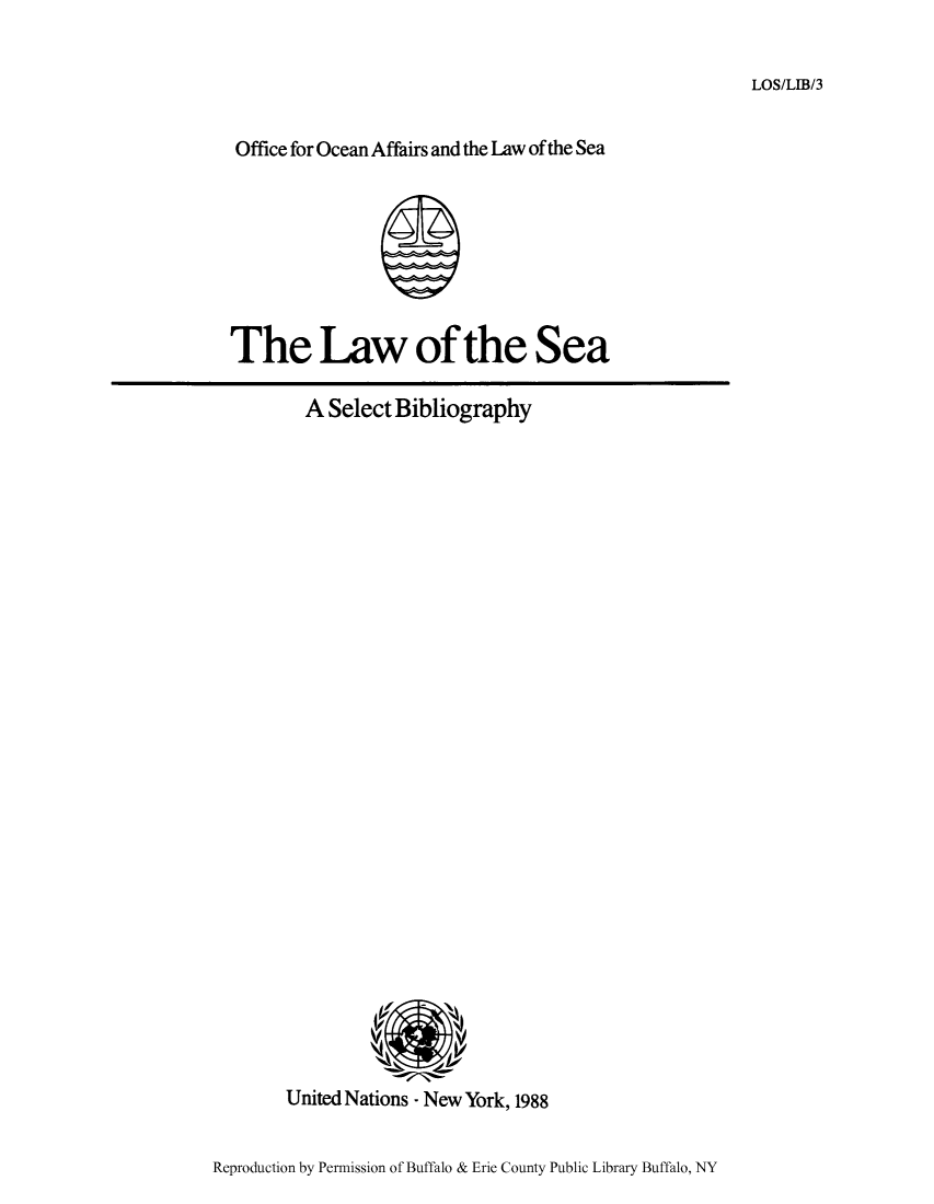 handle is hein.unl/lseabi0003 and id is 1 raw text is: LOS/LIB/3

Office for Ocean Affairs and the Law ofthe Sea

The Law of the Sea

A Select Bibliography

United Nations - New York, 1988

Reproduction by Permission of Buffalo & Erie County Public Library Buffalo, NY


