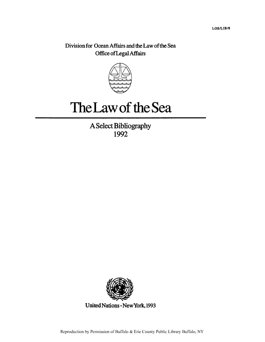 handle is hein.unl/lseabi0008 and id is 1 raw text is: LOS/LIB/8

Division for Ocean Affairs and the Law of the Sea
Office ofLegal Affairs

The Law of the Sea

A Select Bibliography
1992

United Nations NewYork, 1993

Reproduction by Permission of Buffalo & Erie County Public Library Buffalo, NY


