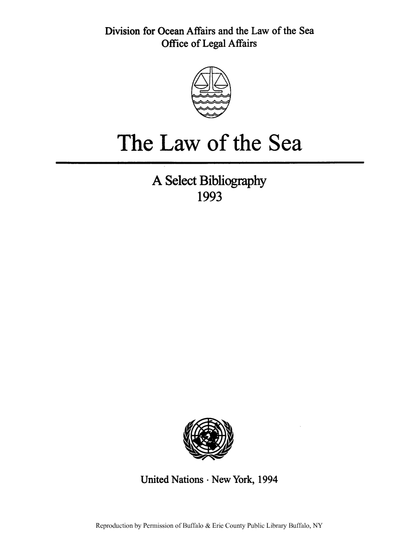 handle is hein.unl/lseabi0009 and id is 1 raw text is: Division for Ocean Affairs and the Law of the Sea
Office of Legal Affairs

The Law of the

Sea

A Select Bibliography
1993

United Nations - New York, 1994

Reproduction by Permission of Buffalo & Erie County Public Library Buffalo, NY


