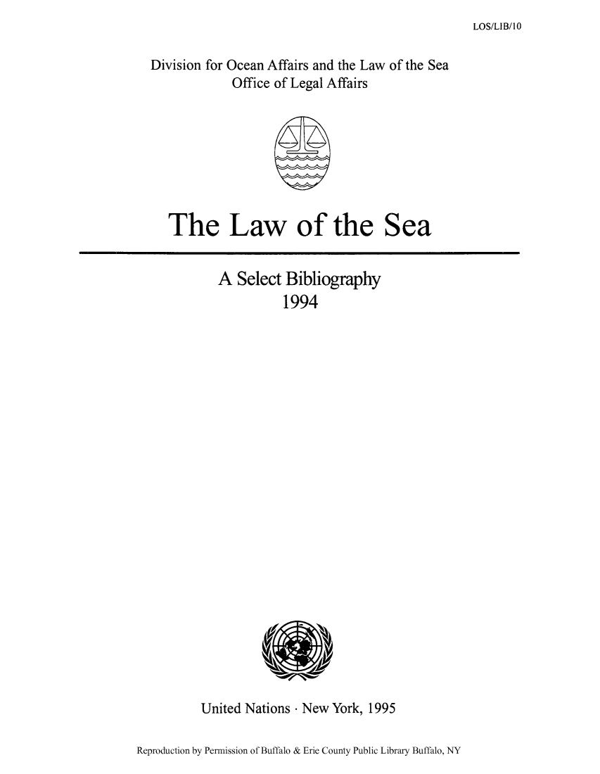 handle is hein.unl/lseabi0010 and id is 1 raw text is: LOS/LIB/10

Division for Ocean Affairs and the Law of the Sea
Office of Legal Affairs

The Law of the Sea

A Select Bibliography
1994

United Nations - New York, 1995

Reproduction by Permission of Buffalo & Erie County Public Library Buffalo, NY


