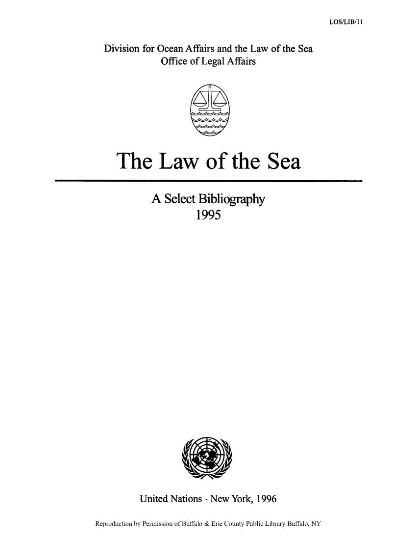 handle is hein.unl/lseabi0011 and id is 1 raw text is: LOS/LIB/1 I

Division for Ocean Affairs and the Law of the Sea
Office of Legal Affairs

The Law of the Sea

A Select Bibliography
1995

United Nations - New York, 1996
Reproduction by Permission of Buffalo & Erie County Public Library Buffalo, NY


