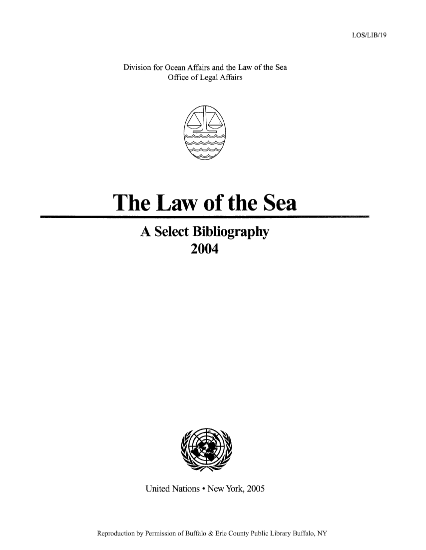 handle is hein.unl/lseabi0019 and id is 1 raw text is: LOS/LIB/19

Division for Ocean Affairs and the Law of the Sea
Office of Legal Affairs

The Law of the Sea

A Select Bibliography
2004

United Nations * New York, 2005

Reproduction by Permission of Buffalo & Erie County Public Library Buffalo, NY


