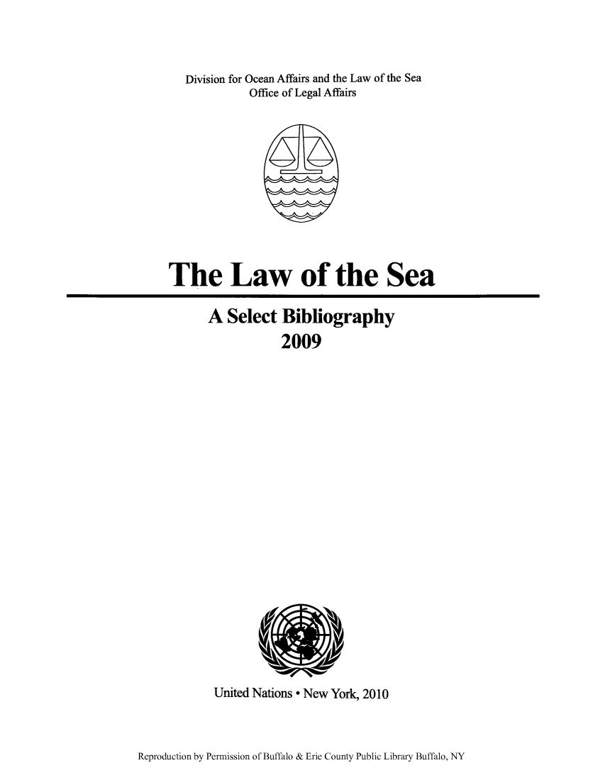handle is hein.unl/lseabi0024 and id is 1 raw text is: Division for Ocean Affairs and the Law of the Sea
Office of Legal Affairs

The Law of the Sea

A Select Bibliography
2009

United Nations * New York, 2010

Reproduction by Permission of Buffalo & Erie County Public Library Buffalo, NY



