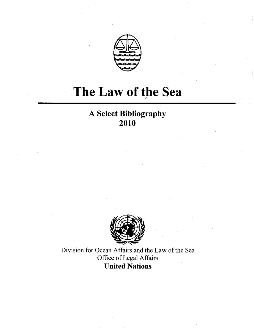 handle is hein.unl/lseabi0025 and id is 1 raw text is: The Law of the

Sea

A Select Bibliography
2010

Division for Ocean Affairs and the Law of the Sea
Office of Legal Affairs
United Nations



