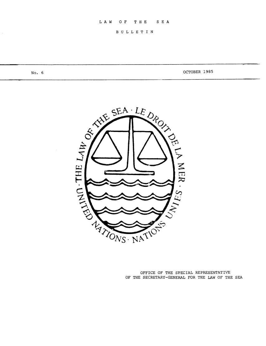 handle is hein.unl/lseabu0006 and id is 1 raw text is: LAW  OF  THE  SEA

BULLETIN

OCTOBER 1985

OFFICE OF THE SPECIAL REPRESENTATIVE
OF THE SECRETARY-GENERAL FOR THE LAW OF THE SEA

No. 6



