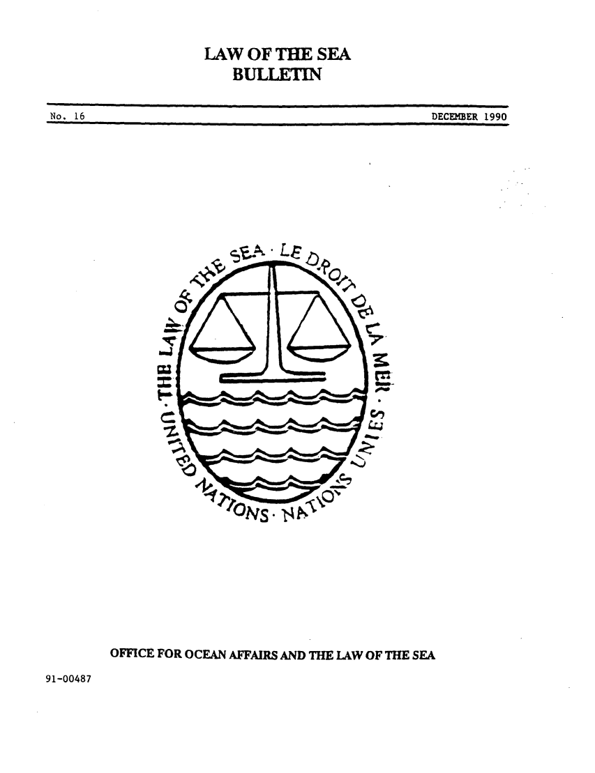 handle is hein.unl/lseabu0016 and id is 1 raw text is: LAW OF THE SEA
BULLETIN

DECEMBER 1990

OFFICE FOR OCEAN AFFAIRS AND THE LAW OF THE SEA

91-00487

No. 16

                                         i        I     I                              I                                                                                        I                                                                                                          I                                                                                                                               I                                            I   II       I              II

I               I        I                 II        I I                                                                                                       II   I                                                                                   III                   I


