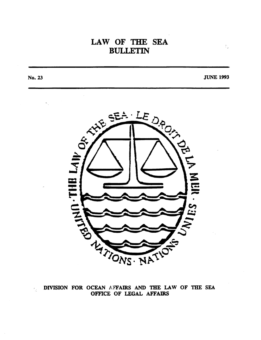 handle is hein.unl/lseabu0023 and id is 1 raw text is: LAW OF THE SEA
BULLETIN

JUNE 1993

s

DIVISION FOR OCEAN A FFAIRS AND THE LAW OF THE SEA
OFFICE OF LEGAL AFFAIRS

No. 23

I


