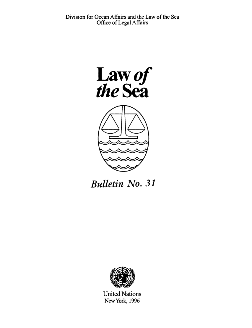 handle is hein.unl/lseabu0031 and id is 1 raw text is: Division for Ocean Affairs and the Law of the Sea
Office of Legal Affairs
Lawof
the Sea

Bulletin No. 31

United Nations
New York, 1996


