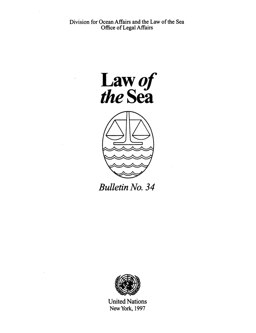 handle is hein.unl/lseabu0034 and id is 1 raw text is: Division for Ocean Affairs and the Law of the Sea
Office of Legal Affairs
Lawof
the Sea

Bulletin No. 34

United Nations
New York, 1997


