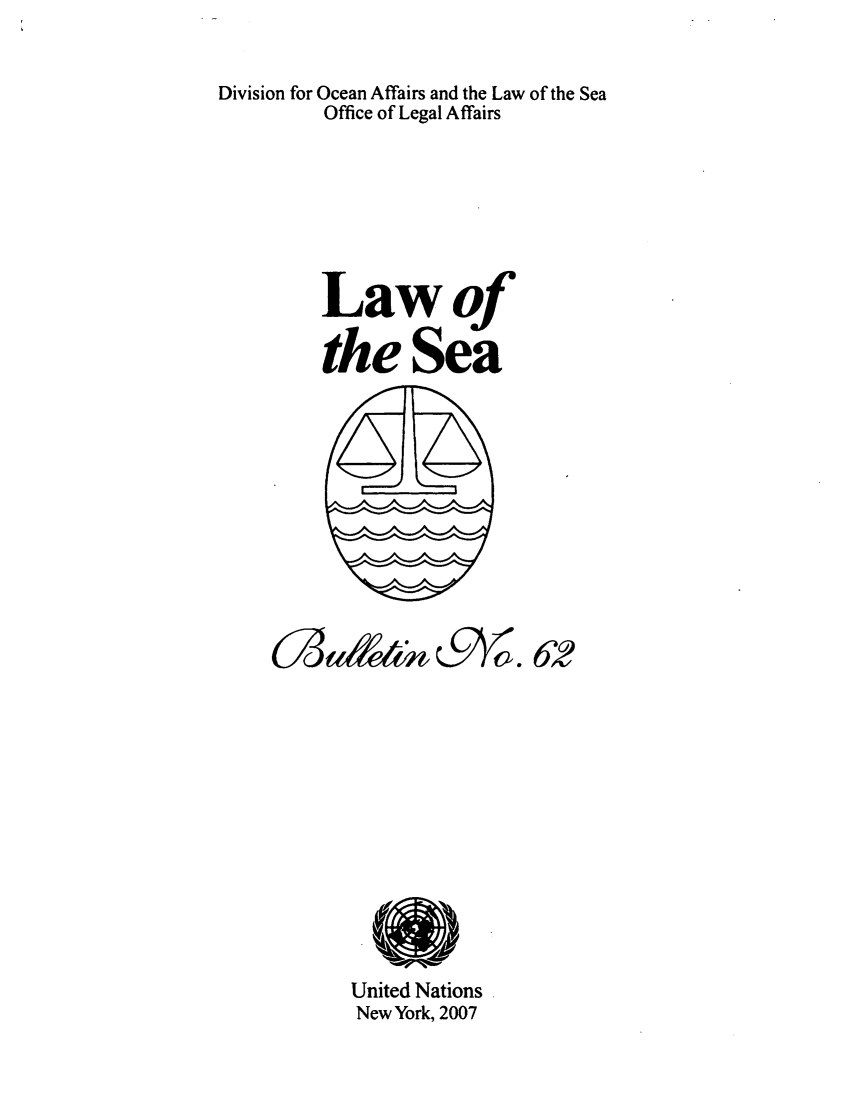 handle is hein.unl/lseabu0062 and id is 1 raw text is: Division for Ocean Affairs and the Law of the Sea
Office of Legal Affairs
Lawof
the Sea

C3 W4 &A          a. 62
United Nations
New York, 2007



