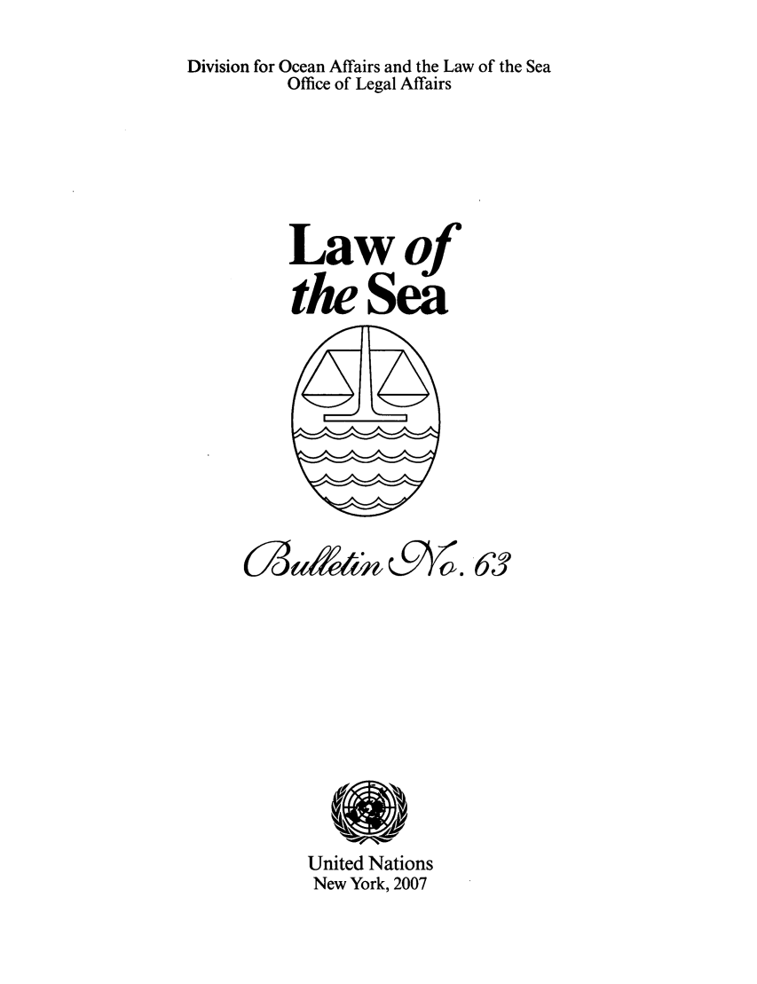 handle is hein.unl/lseabu0063 and id is 1 raw text is: Division for Ocean Affairs and the Law of the Sea
Office of Legal Affairs
Lawof
the Sea

(9W. 6 3

United Nations
New York, 2007

(73m&zt t


