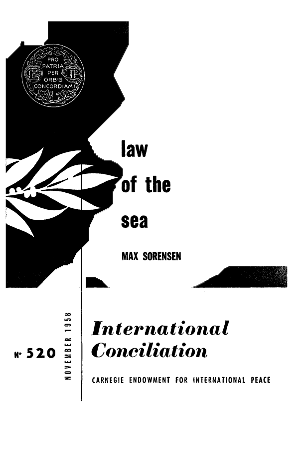 handle is hein.unl/lseanneu0001 and id is 1 raw text is: . 52o

00~
U13I
C-

law
of the
sea
MAX SORENSEN

-1

International
Conedlation

CARNEGIE ENDOWMENT FOR INTERNATIONAL PEACE


