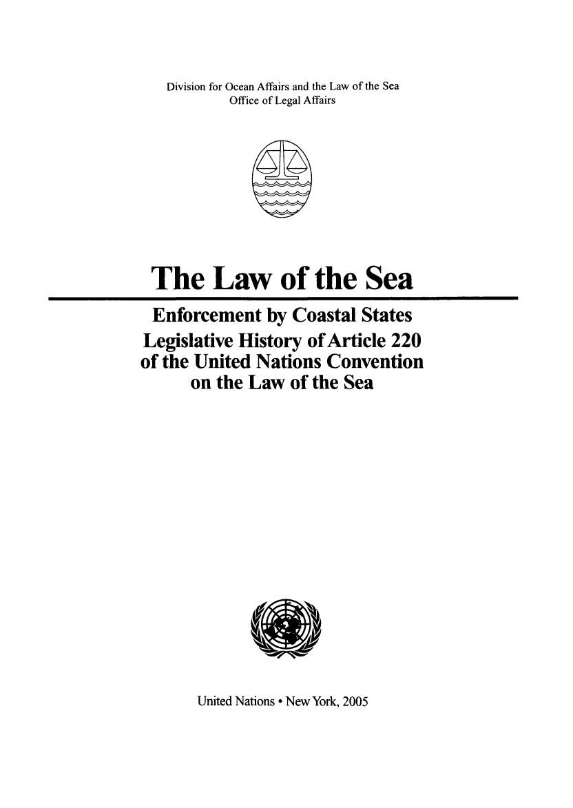 handle is hein.unl/lsecolh0001 and id is 1 raw text is: Division for Ocean Affairs and the Law of the Sea
Office of Legal Affairs

The Law of the Sea
Enforcement by Coastal States
Legislative History of Article 220
of the United Nations Convention
on the Law of the Sea

United Nations  New York, 2005


