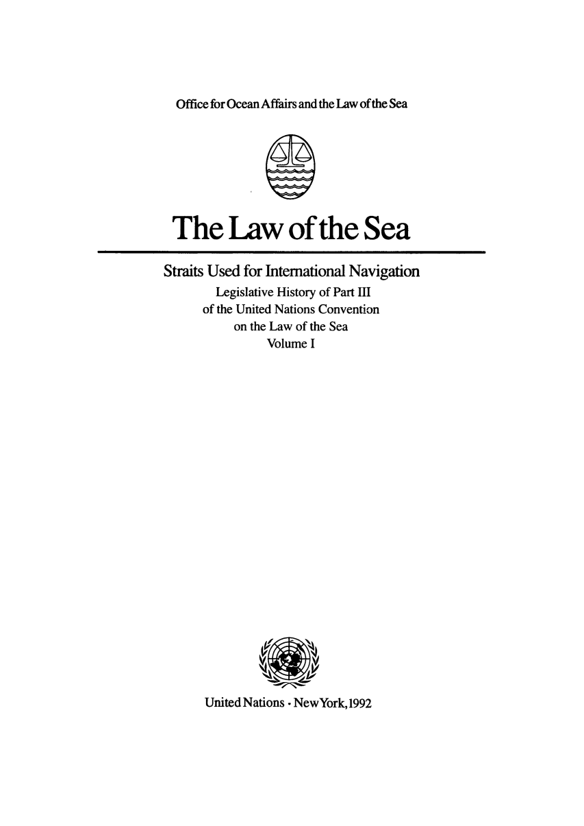 handle is hein.unl/lsstrait0001 and id is 1 raw text is: Office for Ocean Affairs and the Law of the Sea

The Law of the Sea
Straits Used for International Navigation
Legislative History of Part III
of the United Nations Convention
on the Law of the Sea
Volume I

United Nations NewYork, 1992


