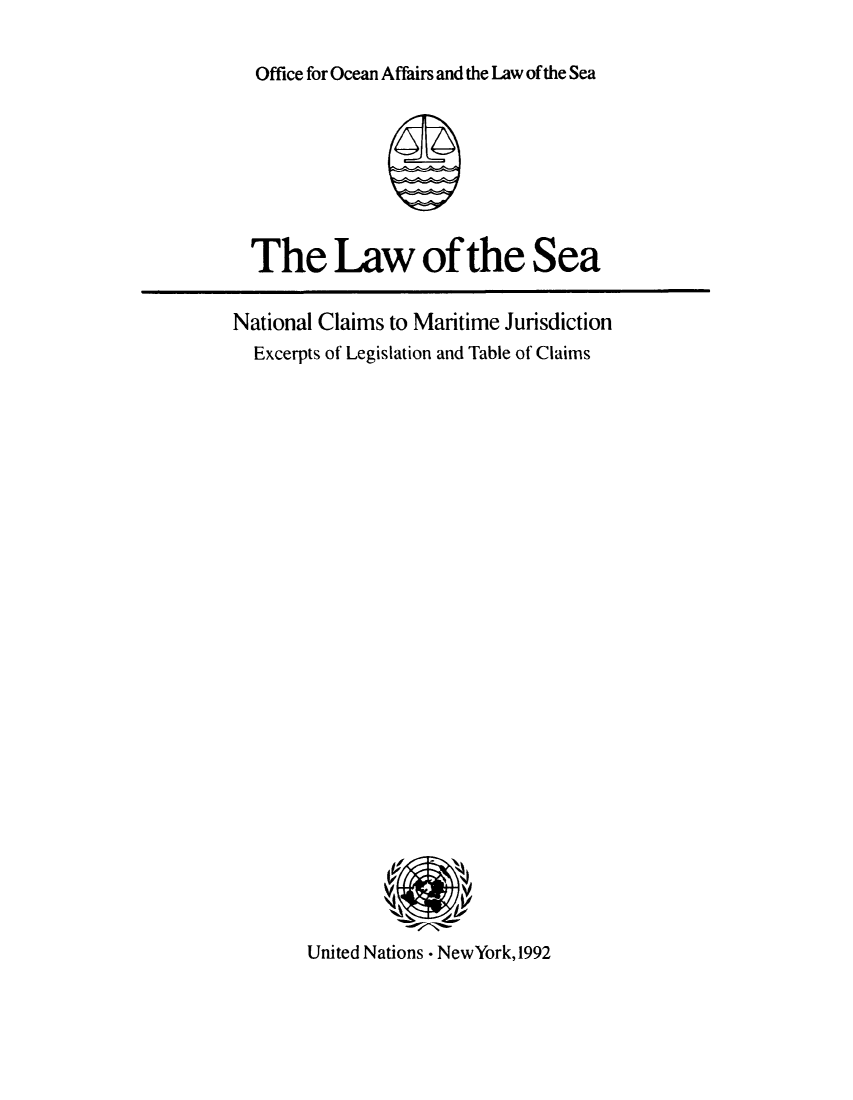 handle is hein.unl/lwosnclai0001 and id is 1 raw text is: Office for Ocean Affairs and the Law of the Sea

The Law of the Sea
National Claims to Maritime Jurisdiction
Excerpts of Legislation and Table of Claims

United Nations - NewYork, 1992



