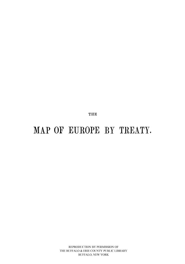 handle is hein.unl/mapoeur0004 and id is 1 raw text is: THE

MAP OF EUROPE BY TREATY.
REPRODUCTION BY PERMISSION OF
THE BUFFALO & ERIE COUNTY PUBLIC LIBRARY
BUFFALO, NEW YORK


