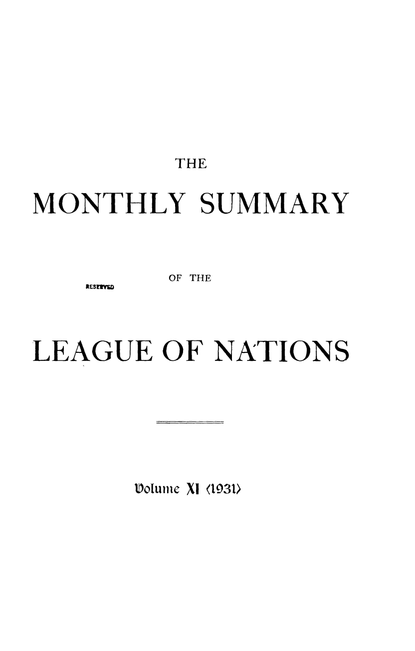 handle is hein.unl/mosumlgnat0011 and id is 1 raw text is: THE

MONTHLY SUMMARY
OF THE
RESEVVS
LEAGUE OF NATIONS

Volume XI (1931>


