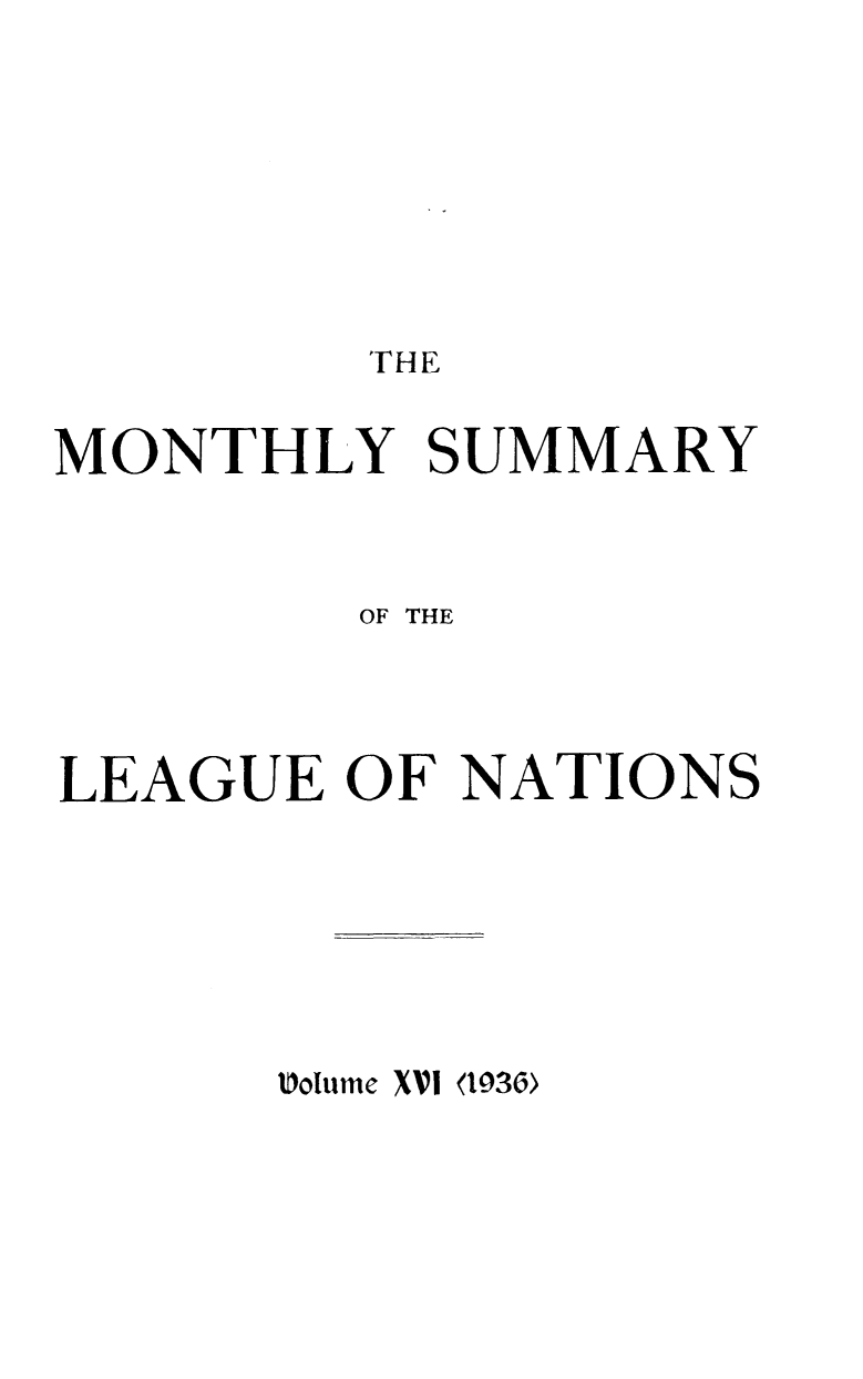 handle is hein.unl/mosumlgnat0016 and id is 1 raw text is: THE

MONTHLY SUMMARY
OF THE
LEAGUE OF NATIONS

Uolume XVI <1936)


