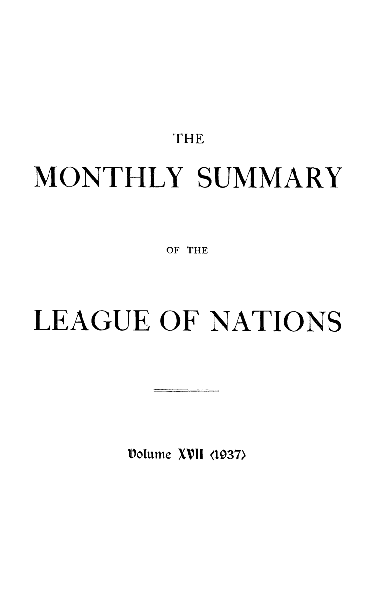handle is hein.unl/mosumlgnat0017 and id is 1 raw text is: THE

MONTHLY SUMMARY
OF THE
LEAGUE OF NATIONS

Uolume XVII <1937>


