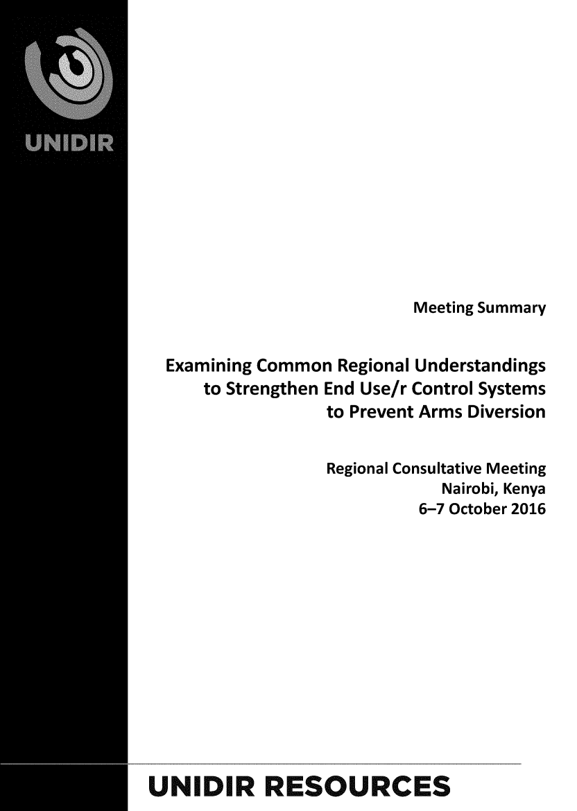 handle is hein.unl/mtsmry0001 and id is 1 raw text is: 













                          Meeting Summary


  Examining Common Regional Understandings
     to Strengthen End Use/r Control Systems
                  to Prevent Arms Diversion


                  Regional Consultative Meeting
                             Nairobi, Kenya
                           6-7 October 2016













UNIDIR RESOURCES


