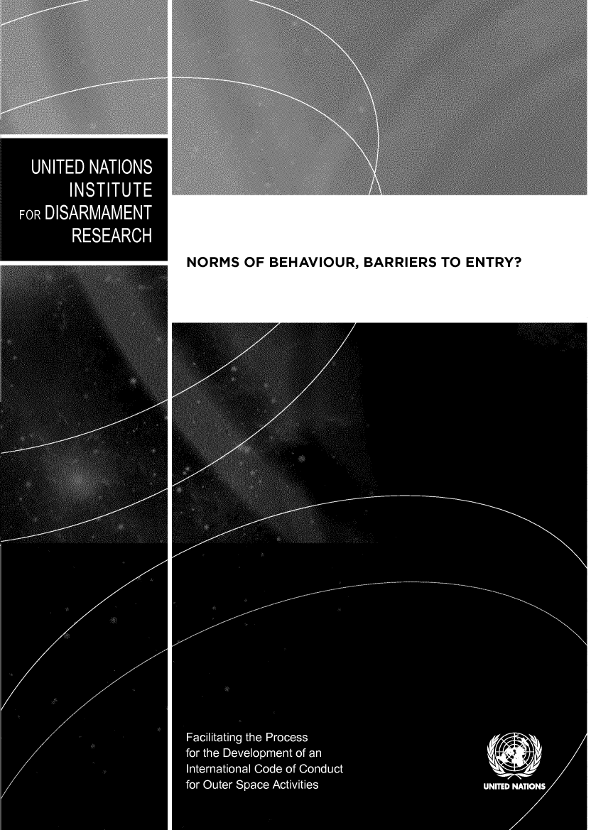 handle is hein.unl/normbe0001 and id is 1 raw text is: UNITED NATIONS
INSTITUTE
FORDISARMAMENT
RESEARCH

NORMS OF BEHAVIOUR, BARRIERS TO ENTRY?

Facilitating the Process
for the Development of an
International Code of Conduct
for Outer Space Activities                  UNITED NATIONS


