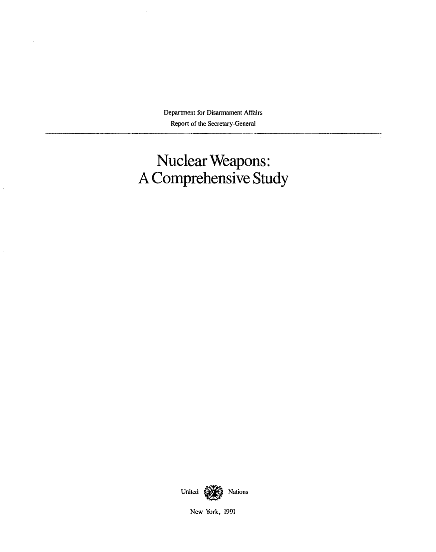 handle is hein.unl/nucweap0001 and id is 1 raw text is: Department for Disarmament Affairs
Report of the Secretary-General

Nuclear Weapons:
A Comprehensive Study
United  t   Nations
New York, 1991



