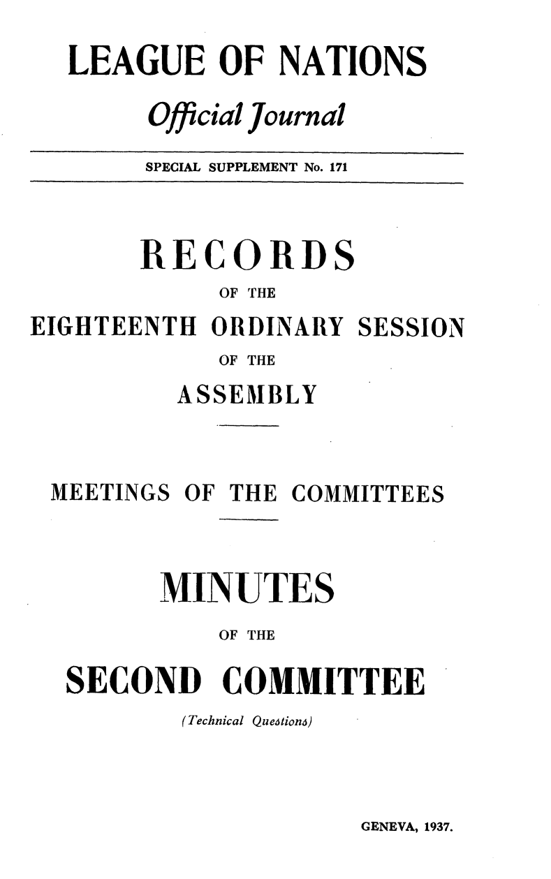 handle is hein.unl/offjrnsup0171 and id is 1 raw text is: LEAGUE OF NATIONS
Official Journal
SPECIAL SUPPLEMENT No. 171

RECORDS
OF THE
EIGHTEENTH ORDINARY SESSION
OF THE
ASSEMBLY
MEETINGS OF THE COMMITTEES
MINUTES
OF THE
SECOND COMMITTEE
(Technical Queition6)

GENEVA, 1937.


