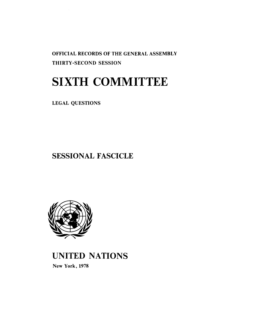 handle is hein.unl/orga0032 and id is 1 raw text is: OFFICIAL RECORDS OF THE GENERAL ASSEMBLY
THIRTY-SECOND SESSION
SIXTH COMMITTEE
LEGAL QUESTIONS
SESSIONAL FASCICLE

UNITED NATIONS
New York, 1978



