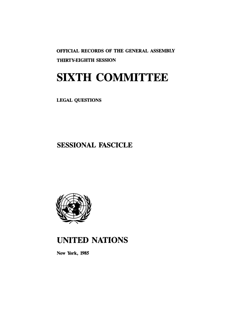 handle is hein.unl/orga0038 and id is 1 raw text is: OFFICIAL RECORDS OF THE GENERAL ASSEMBLY
THIRTY-EIGHTH SESSION
SIXTH COMMITTEE
LEGAL QUESTIONS
SESSIONAL FASCICLE

UNITED NATIONS

New York, 1985


