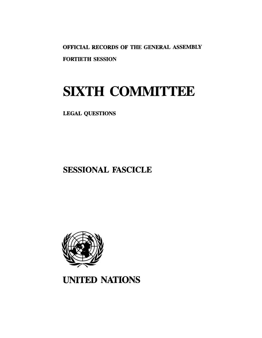handle is hein.unl/orga0040 and id is 1 raw text is: ï»¿OFFICIAL RECORDS OF THE GENERAL ASSEMBLY
FORTIETH SESSION
SIXTH COMMITTEE
LEGAL QUESTIONS
SESSIONAL FASCICLE

UNITED NATIONS


