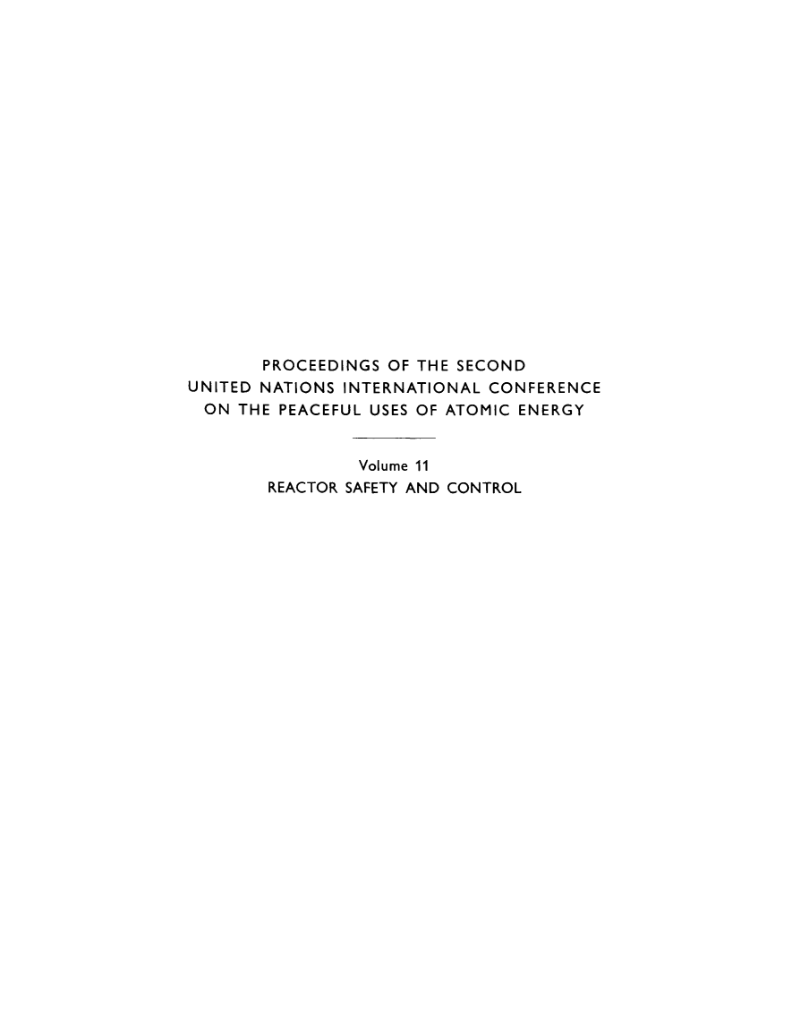handle is hein.unl/prcdngs0011 and id is 1 raw text is: PROCEEDINGS OF THE SECOND
UNITED NATIONS INTERNATIONAL CONFERENCE
ON THE PEACEFUL USES OF ATOMIC ENERGY
Volume 11
REACTOR SAFETY AND CONTROL


