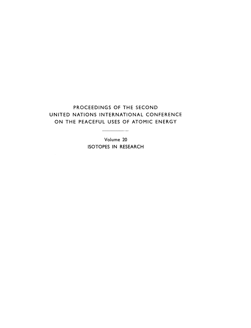 handle is hein.unl/prcdngs0020 and id is 1 raw text is: PROCEEDINGS OF THE SECOND
UNITED NATIONS INTERNATIONAL CONFERENCE
ON THE PEACEFUL USES OF ATOMIC ENERGY
Volume 20
ISOTOPES IN RESEARCH


