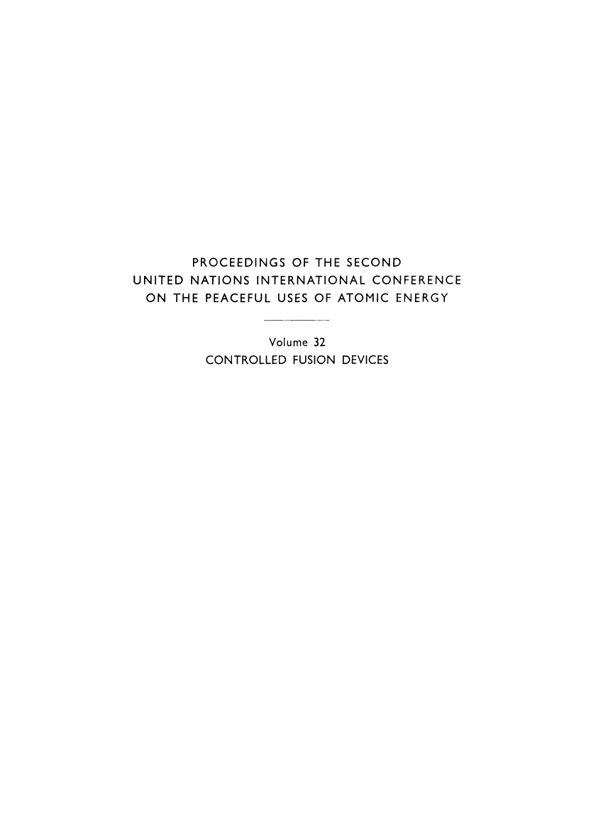 handle is hein.unl/prcdngs0032 and id is 1 raw text is: PROCEEDINGS OF THE SECOND
UNITED NATIONS INTERNATIONAL CONFERENCE
ON THE PEACEFUL USES OF ATOMIC ENERGY
Volume 32
CONTROLLED FUSION DEVICES


